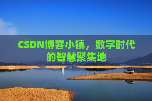 CSDN博客小镇，数字时代的智慧聚集地