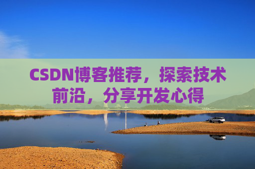 CSDN博客推荐,探索技术前沿,分享开发心得